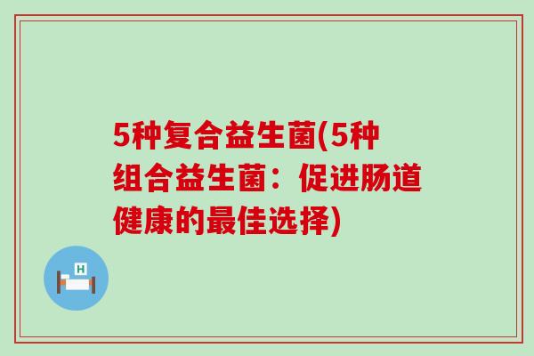 5种复合益生菌(5种组合益生菌：促进肠道健康的佳选择)