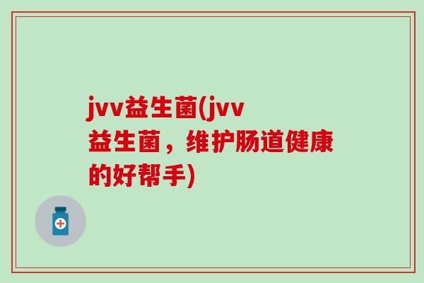 jvv益生菌(jvv益生菌，维护肠道健康的好帮手)