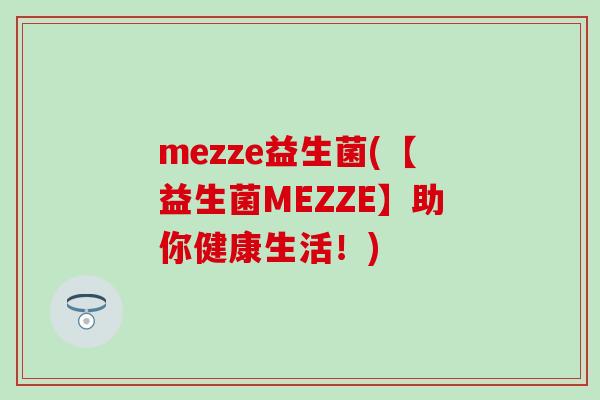 mezze益生菌(【益生菌MEZZE】助你健康生活！)
