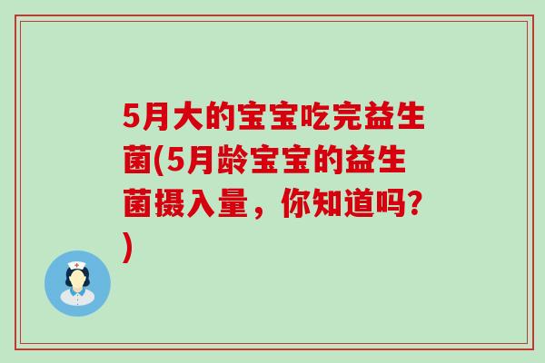 5月大的宝宝吃完益生菌(5月龄宝宝的益生菌摄入量，你知道吗？)