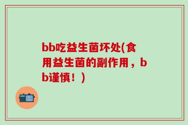 bb吃益生菌坏处(食用益生菌的副作用，bb谨慎！)