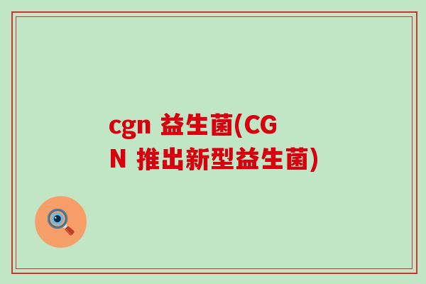 cgn 益生菌(CGN 推出新型益生菌)