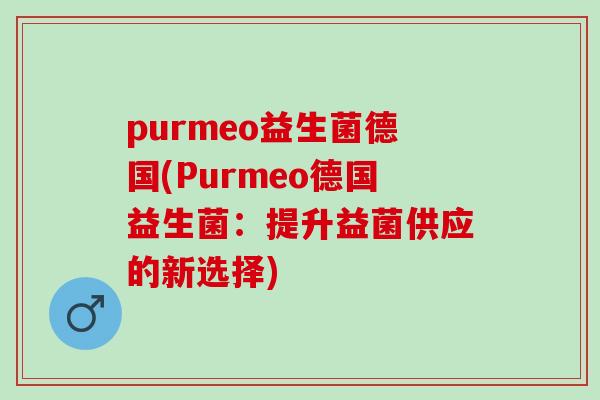 purmeo益生菌德国(Purmeo德国益生菌：提升益菌供应的新选择)