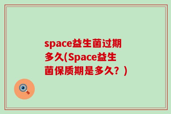 space益生菌过期多久(Space益生菌保质期是多久？)