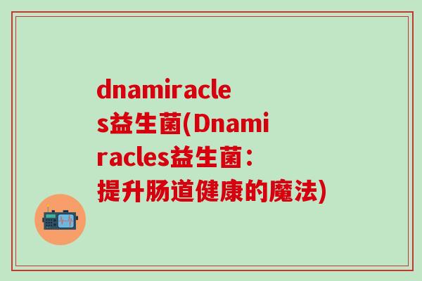 dnamiracles益生菌(Dnamiracles益生菌：提升肠道健康的魔法)