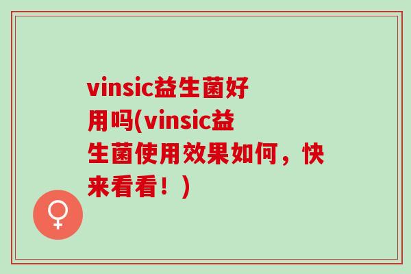 vinsic益生菌好用吗(vinsic益生菌使用效果如何，快来看看！)