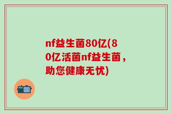nf益生菌80亿(80亿活菌nf益生菌，助您健康无忧)