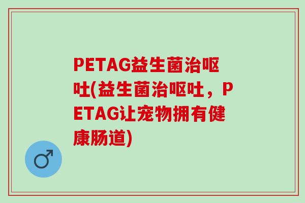 PETAG益生菌(益生菌，PETAG让宠物拥有健康肠道)
