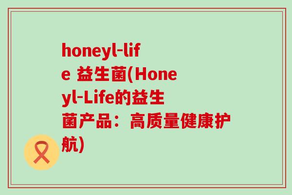 honeyl-life 益生菌(Honeyl-Life的益生菌产品：高质量健康护航)