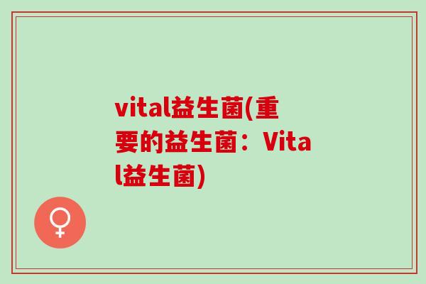vital益生菌(重要的益生菌：Vital益生菌)