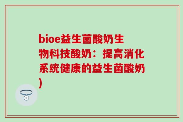 bioe益生菌酸奶生物科技酸奶：提高消化系统健康的益生菌酸奶)
