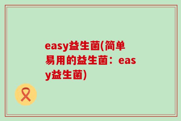 easy益生菌(简单易用的益生菌：easy益生菌)