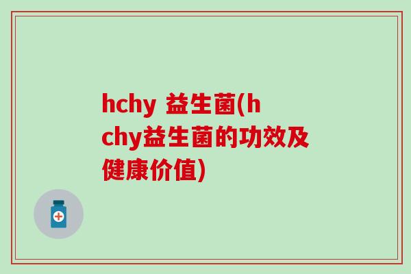 hchy 益生菌(hchy益生菌的功效及健康价值)