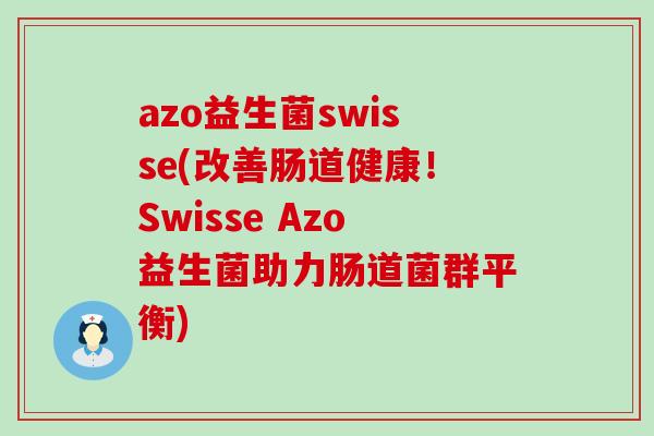 azo益生菌swisse(改善肠道健康！Swisse Azo益生菌助力肠道菌群平衡)