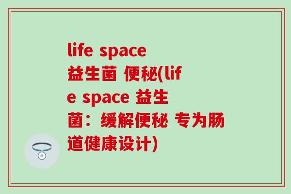 life space益生菌 (life space 益生菌：缓解 专为肠道健康设计)