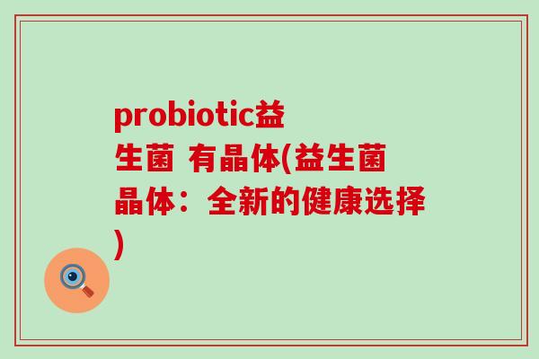 probiotic益生菌 有晶体(益生菌晶体：全新的健康选择)