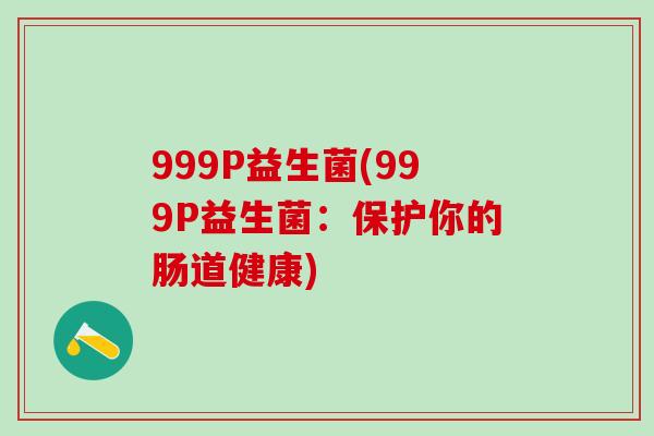 999P益生菌(999P益生菌：保护你的肠道健康)