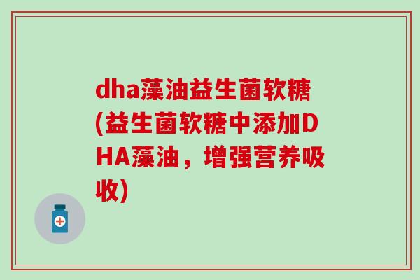 dha藻油益生菌软糖(益生菌软糖中添加DHA藻油，增强营养吸收)