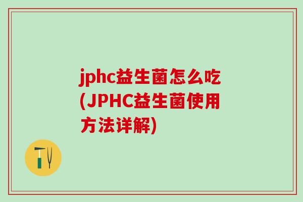 jphc益生菌怎么吃(JPHC益生菌使用方法详解)