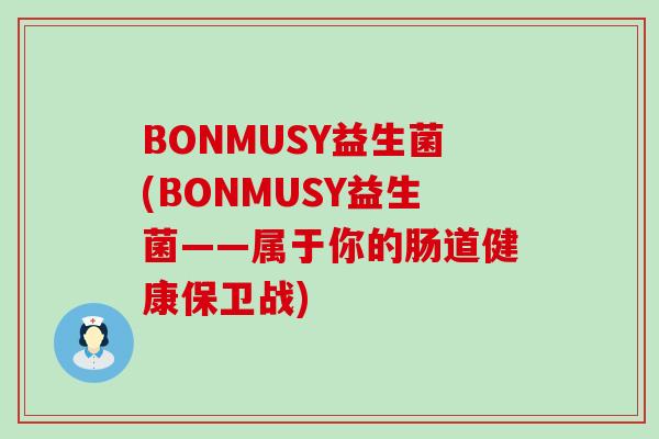 BONMUSY益生菌(BONMUSY益生菌——属于你的肠道健康保卫战)