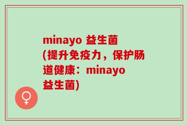 minayo 益生菌(提升力，保护肠道健康：minayo益生菌)