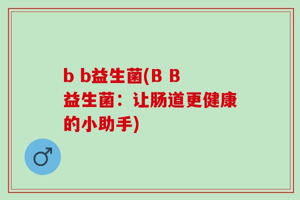 b b益生菌(B B益生菌：让肠道更健康的小助手)