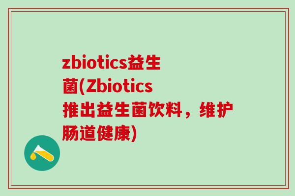 zbiotics益生菌(Zbiotics推出益生菌饮料，维护肠道健康)