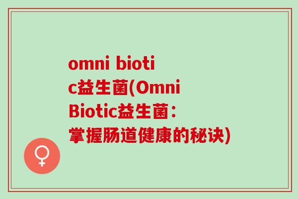 omni biotic益生菌(Omni Biotic益生菌：掌握肠道健康的秘诀)
