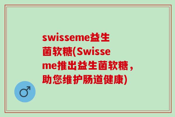 swisseme益生菌软糖(Swisseme推出益生菌软糖，助您维护肠道健康)
