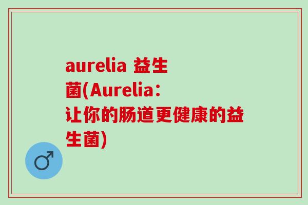 aurelia 益生菌(Aurelia：让你的肠道更健康的益生菌)
