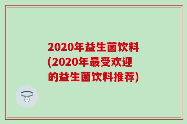 2020年益生菌饮料(2020年受欢迎的益生菌饮料推荐)