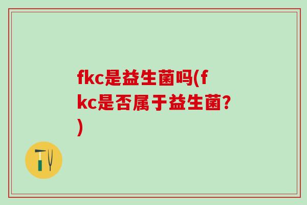 fkc是益生菌吗(fkc是否属于益生菌？)