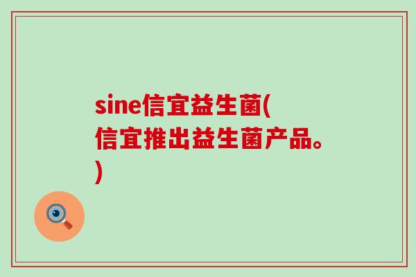 sine信宜益生菌(信宜推出益生菌产品。)