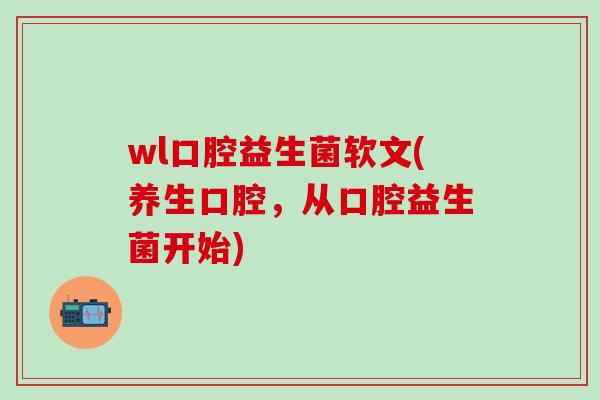 wl口腔益生菌软文(养生口腔，从口腔益生菌开始)
