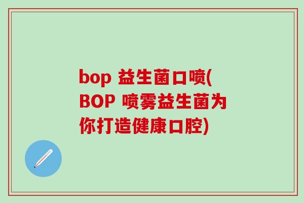 bop 益生菌口喷(BOP 喷雾益生菌为你打造健康口腔)