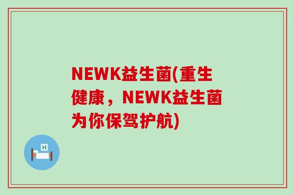 NEWK益生菌(重生健康，NEWK益生菌为你保驾护航)