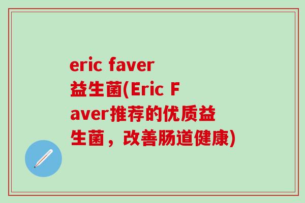 eric faver益生菌(Eric Faver推荐的优质益生菌，改善肠道健康)