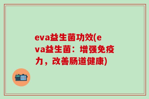 eva益生菌功效(eva益生菌：增强力，改善肠道健康)