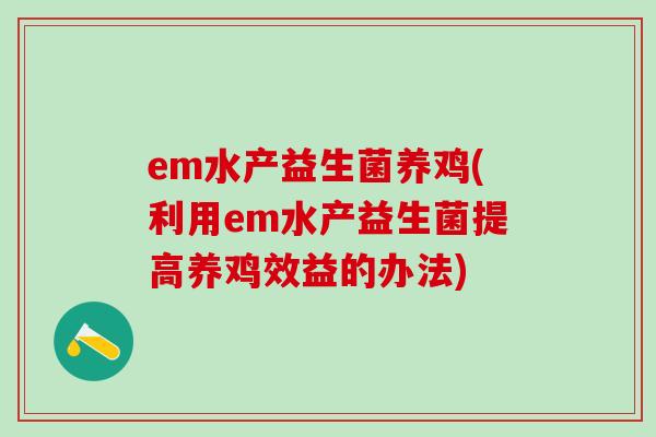 em水产益生菌养鸡(利用em水产益生菌提高养鸡效益的办法)