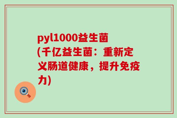 pyl1000益生菌(千亿益生菌：重新定义肠道健康，提升力)