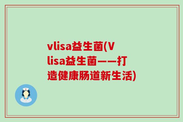 vlisa益生菌(Vlisa益生菌——打造健康肠道新生活)