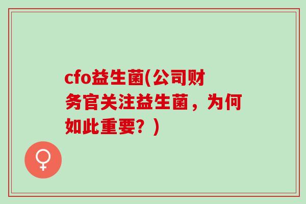 cfo益生菌(公司财务官关注益生菌，为何如此重要？)