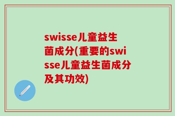 swisse儿童益生菌成分(重要的swisse儿童益生菌成分及其功效)