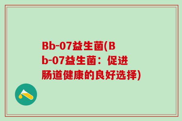 Bb-07益生菌(Bb-07益生菌：促进肠道健康的良好选择)