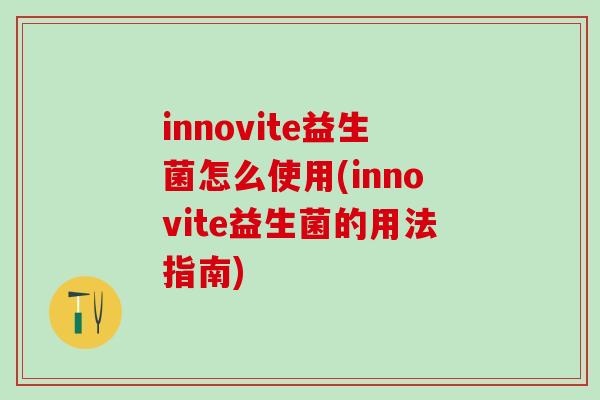 innovite益生菌怎么使用(innovite益生菌的用法指南)
