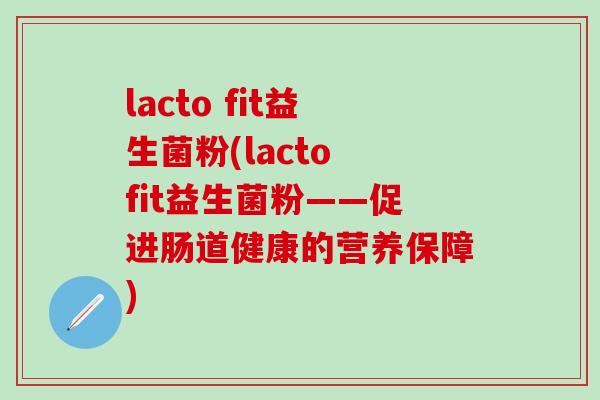 lacto fit益生菌粉(lacto fit益生菌粉——促进肠道健康的营养保障)