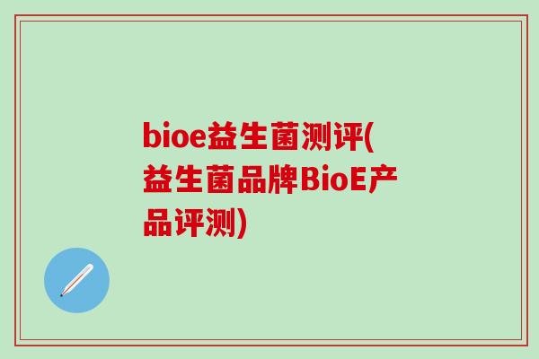 bioe益生菌测评(益生菌品牌BioE产品评测) bioe益生菌测评(益生菌品牌BioE产品评测)