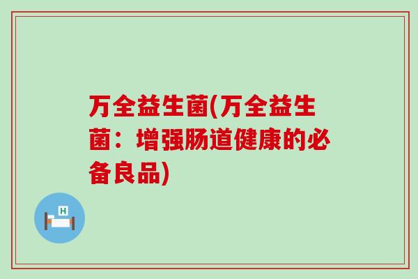 万全益生菌(万全益生菌：增强肠道健康的必备良品)