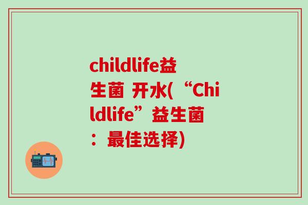 childlife益生菌 开水(“Childlife”益生菌：佳选择)