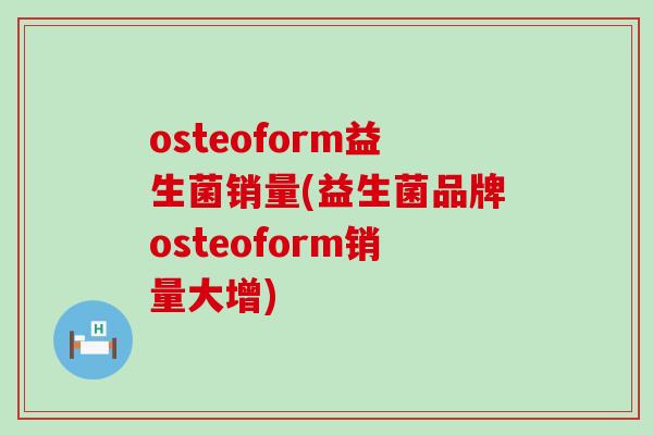 osteoform益生菌销量(益生菌品牌osteoform销量大增)